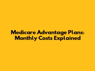Medicare Advantage Plans: Monthly Costs Explained