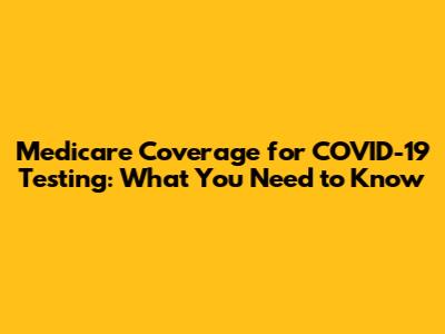 Medicare Coverage for COVID-19 Testing: What You Need to Know