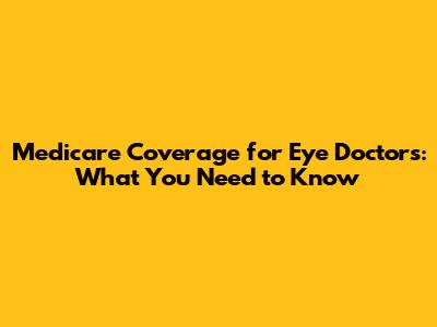 Medicare Coverage for Eye Doctors: What You Need to Know