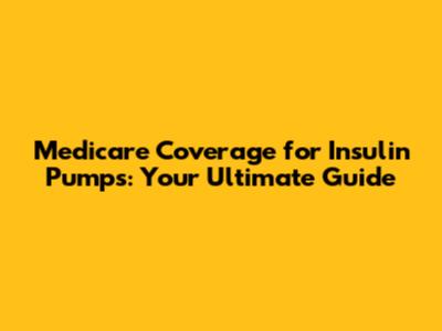 Medicare Coverage for Insulin Pumps: Your Ultimate Guide