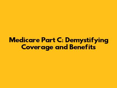 Medicare Part C: Demystifying Coverage and Benefits