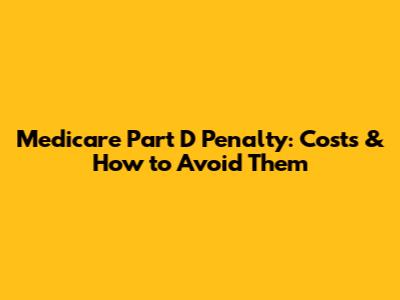 Medicare Part D Penalty: Costs & How to Avoid Them