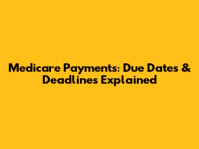 Medicare Payments: Due Dates & Deadlines Explained