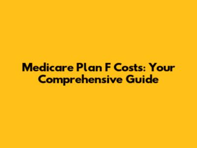 Medicare Plan F Costs: Your Comprehensive Guide
