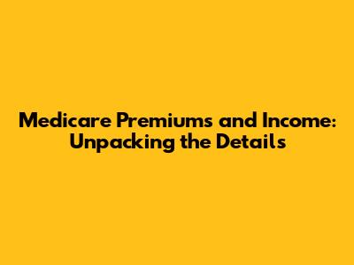 Medicare Premiums and Income: Unpacking the Details