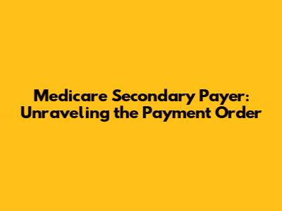 Medicare Secondary Payer: Unraveling the Payment Order