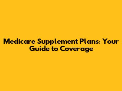 Medicare Supplement Plans: Your Guide to Coverage