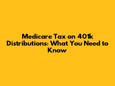 Medicare Tax on 401k Distributions: What You Need to Know