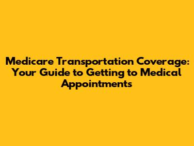 Medicare Transportation Coverage: Your Guide to Getting to Medical Appointments