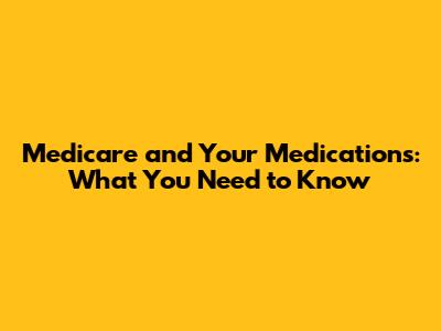 Medicare and Your Medications: What You Need to Know