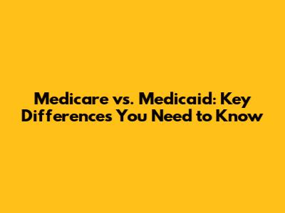 Medicare vs. Medicaid: Key Differences You Need to Know