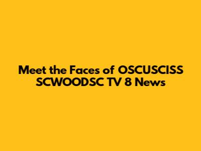 Meet the Faces of OSCUSCISS SCWOODSC TV 8 News