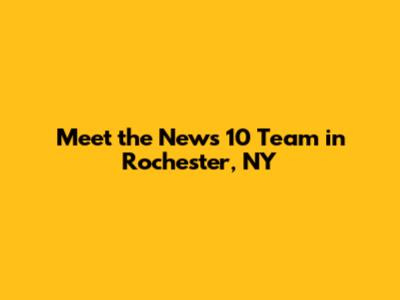 Meet the News 10 Team in Rochester, NY