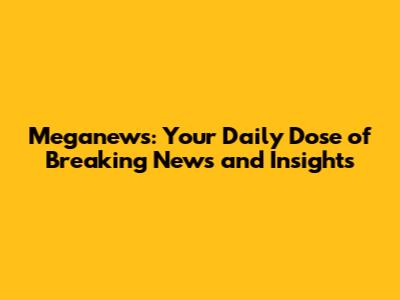 Meganews: Your Daily Dose of Breaking News and Insights