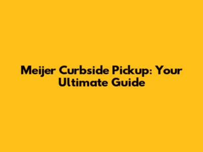 Meijer Curbside Pickup: Your Ultimate Guide