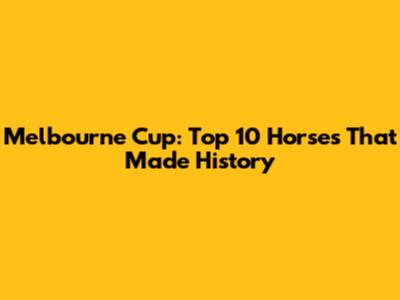 Melbourne Cup: Top 10 Horses That Made History
