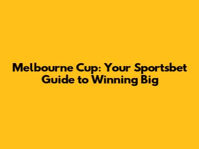 Melbourne Cup: Your Sportsbet Guide to Winning Big