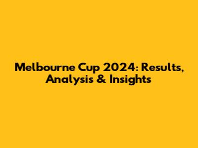 Melbourne Cup 2024: Results, Analysis & Insights