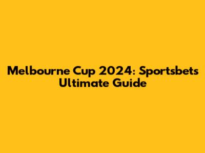 Melbourne Cup 2024: Sportsbet's Ultimate Guide