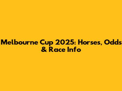 Melbourne Cup 2025: Horses, Odds & Race Info