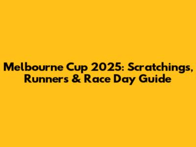 Melbourne Cup 2025: Scratchings, Runners & Race Day Guide