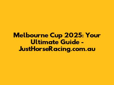 Melbourne Cup 2025: Your Ultimate Guide - JustHorseRacing.com.au