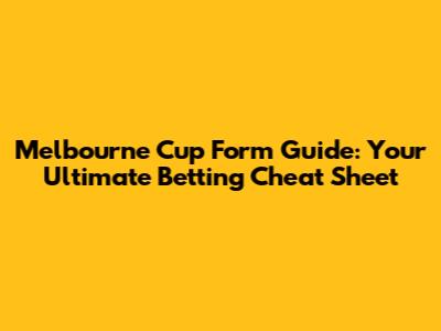 Melbourne Cup Form Guide: Your Ultimate Betting Cheat Sheet