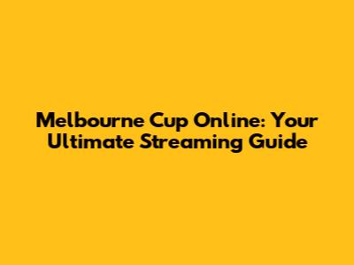 Melbourne Cup Online: Your Ultimate Streaming Guide