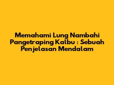 Memahami 'Lung Nambahi Pangetraping Kalbu' : Sebuah Penjelasan Mendalam