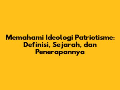 Memahami Ideologi Patriotisme: Definisi, Sejarah, dan Penerapannya
