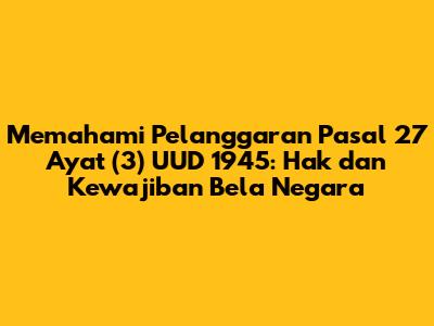 Memahami Pelanggaran Pasal 27 Ayat (3) UUD 1945: Hak dan Kewajiban Bela Negara