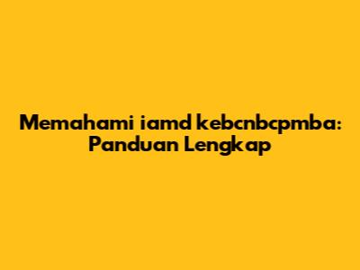 Memahami iamd kebcnbcpmba: Panduan Lengkap