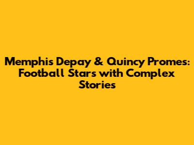 Memphis Depay & Quincy Promes: Football Stars with Complex Stories
