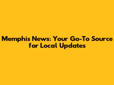Memphis News: Your Go-To Source for Local Updates