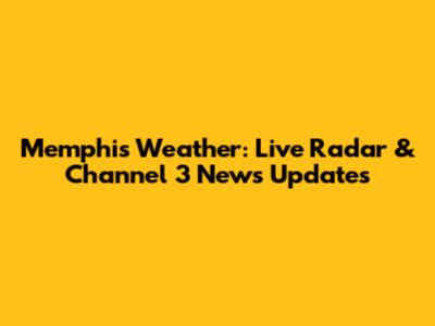 Memphis Weather: Live Radar & Channel 3 News Updates