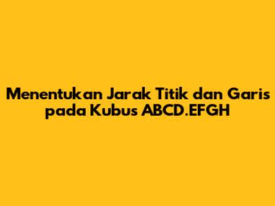 Menentukan Jarak Titik dan Garis pada Kubus ABCD.EFGH