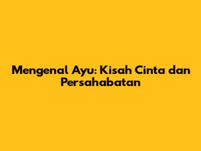 Mengenal Ayu: Kisah Cinta dan Persahabatan
