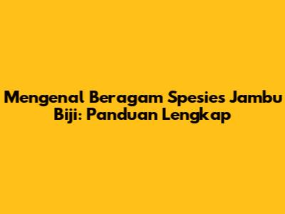 Mengenal Beragam Spesies Jambu Biji: Panduan Lengkap