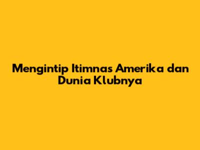 Mengintip Itimnas Amerika dan Dunia Klubnya