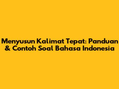 Menyusun Kalimat Tepat: Panduan & Contoh Soal Bahasa Indonesia