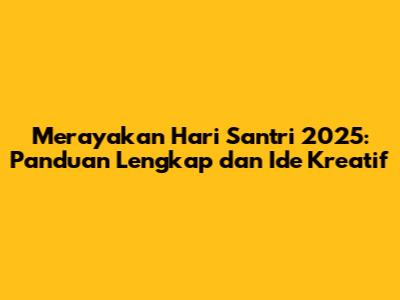 Merayakan Hari Santri 2025: Panduan Lengkap dan Ide Kreatif