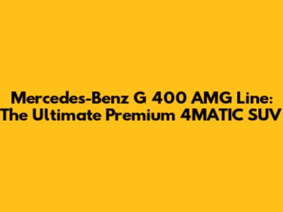 Mercedes-Benz G 400 AMG Line: The Ultimate Premium 4MATIC SUV
