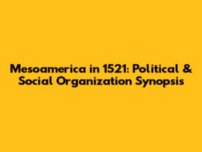 Mesoamerica in 1521: Political & Social Organization Synopsis