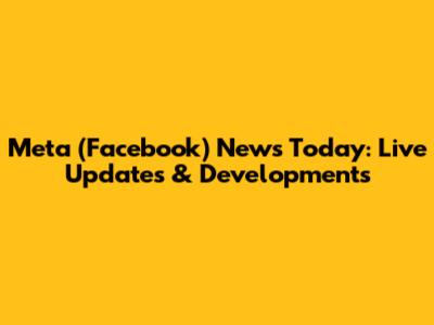 Meta (Facebook) News Today: Live Updates & Developments