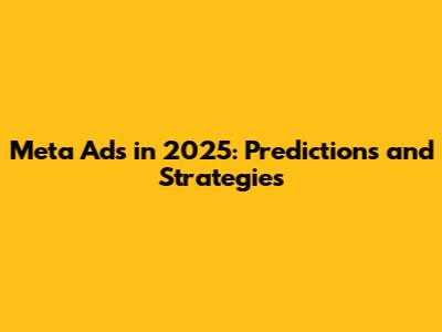 Meta Ads in 2025: Predictions and Strategies
