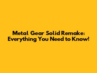 Metal Gear Solid Remake: Everything You Need to Know!