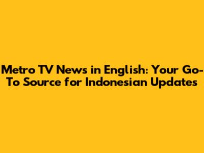 Metro TV News in English: Your Go-To Source for Indonesian Updates