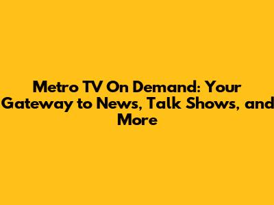 Metro TV On Demand: Your Gateway to News, Talk Shows, and More