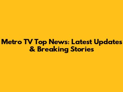 Metro TV Top News: Latest Updates & Breaking Stories