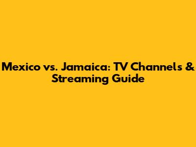 Mexico vs. Jamaica: TV Channels & Streaming Guide